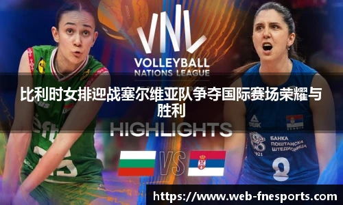 比利时女排迎战塞尔维亚队争夺国际赛场荣耀与胜利