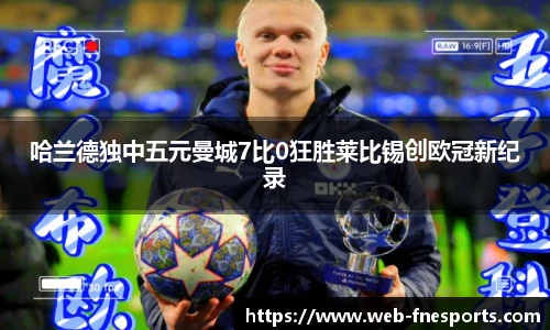 哈兰德独中五元曼城7比0狂胜莱比锡创欧冠新纪录