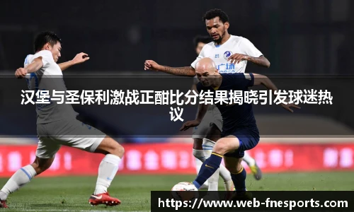 汉堡与圣保利激战正酣比分结果揭晓引发球迷热议