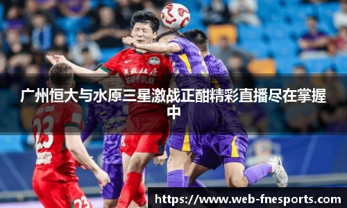 广州恒大与水原三星激战正酣精彩直播尽在掌握中
